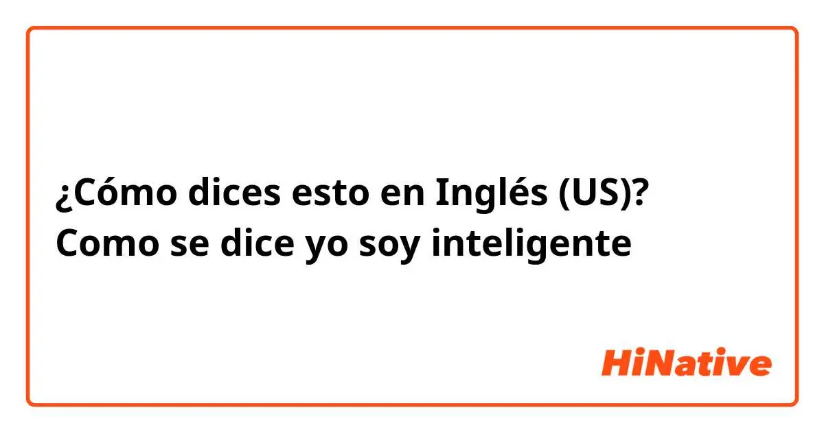 cómo se escribe yo soy inteligente en inglés - Cómo decirle a alguien que es muy inteligente en inglés