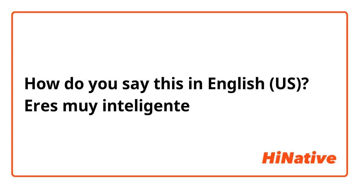 muy inteligente en inglés - Cómo se dice tú eres muy inteligente