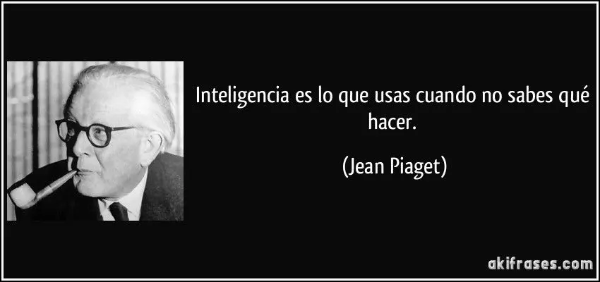 inteligencia es lo que usas cuando no sabes qué hacer - Cuál es una cita célebre de Piaget